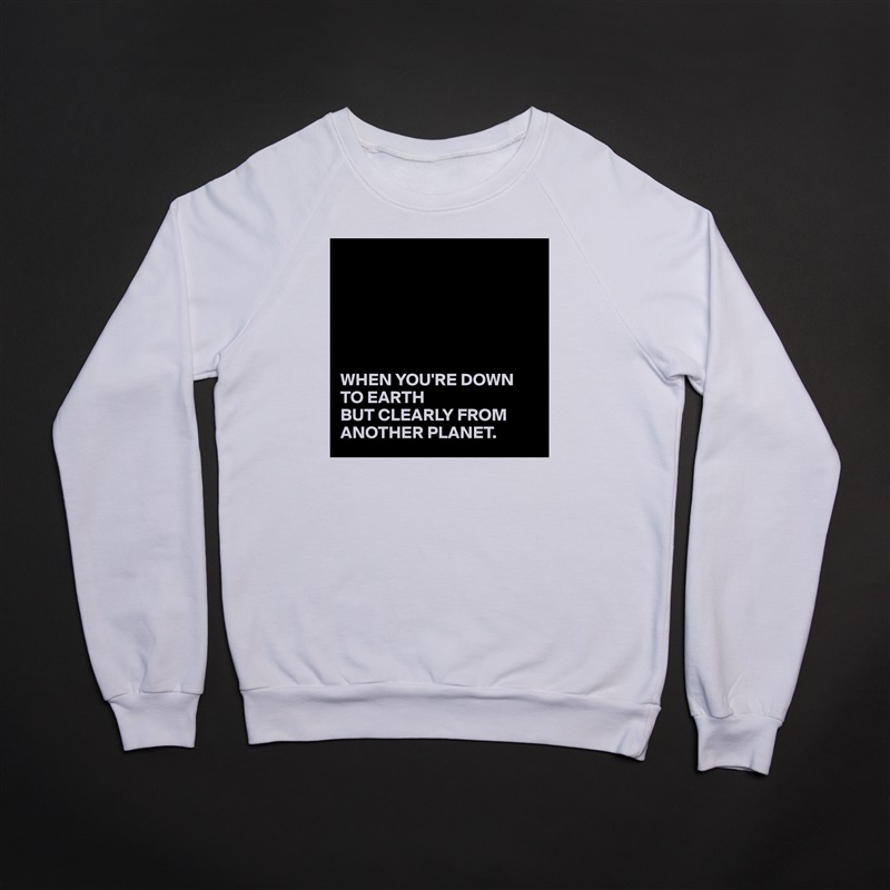 






WHEN YOU'RE DOWN TO EARTH
BUT CLEARLY FROM ANOTHER PLANET. White Gildan Heavy Blend Crewneck Sweatshirt 
