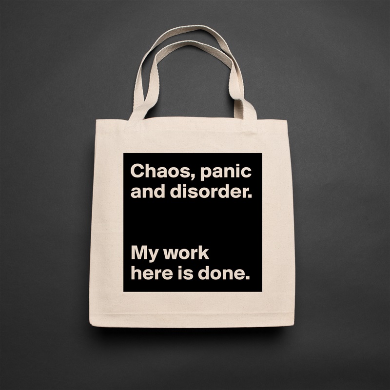 Chaos, panic and disorder. 


My work here is done.  Natural Eco Cotton Canvas Tote 
