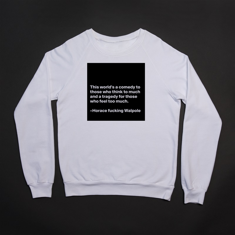 



This world's a comedy to those who think to much and a tragedy for those who feel too much.                                                                      ~Horace fucking Walpole White Gildan Heavy Blend Crewneck Sweatshirt 