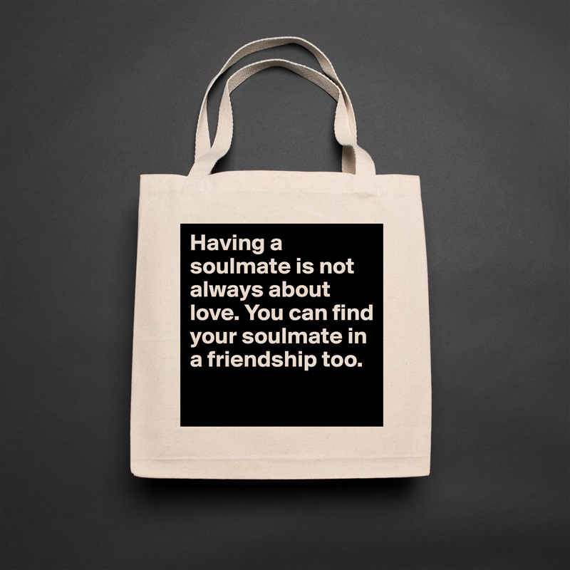 Having a soulmate is not always about love. You can find your soulmate in a friendship too.
 Natural Eco Cotton Canvas Tote 