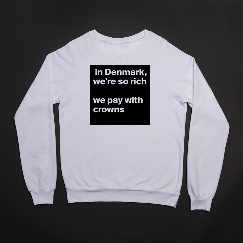  in Denmark, we're so rich

we pay with crowns  White Gildan Heavy Blend Crewneck Sweatshirt 