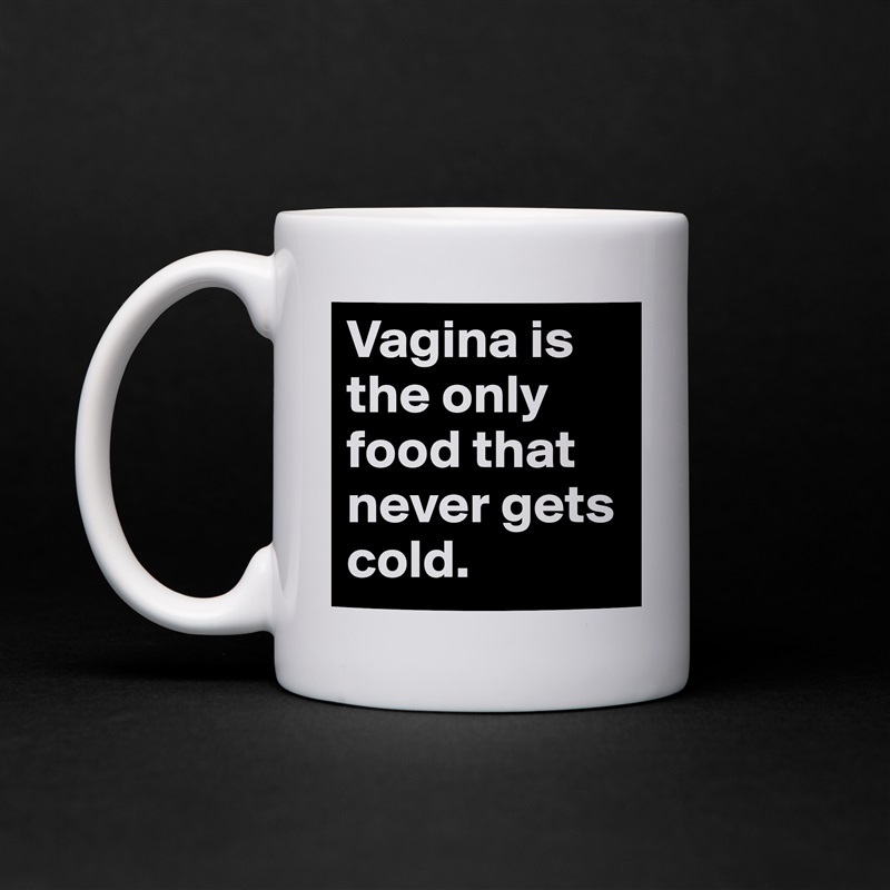 Vagina is the only food that never gets cold.  White Mug Coffee Tea Custom 