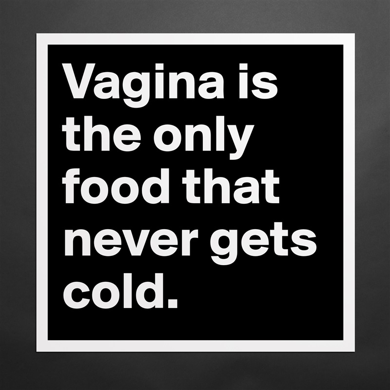 Vagina is the only food that never gets cold.  Matte White Poster Print Statement Custom 