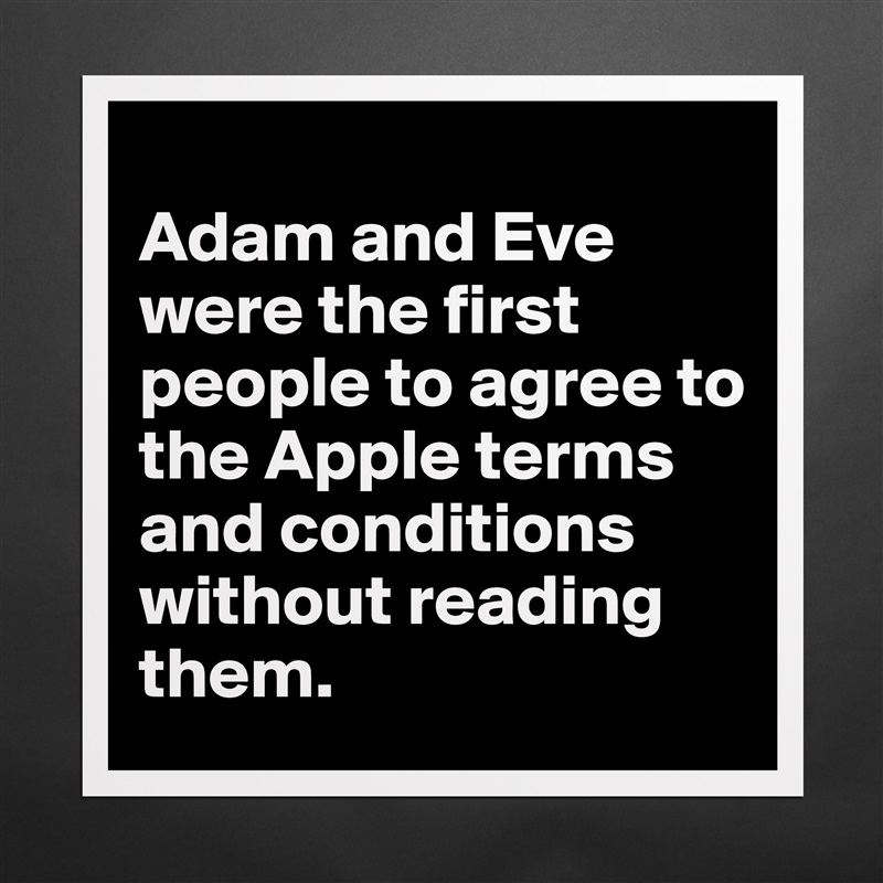 
Adam and Eve were the first people to agree to the Apple terms and conditions without reading them. Matte White Poster Print Statement Custom 