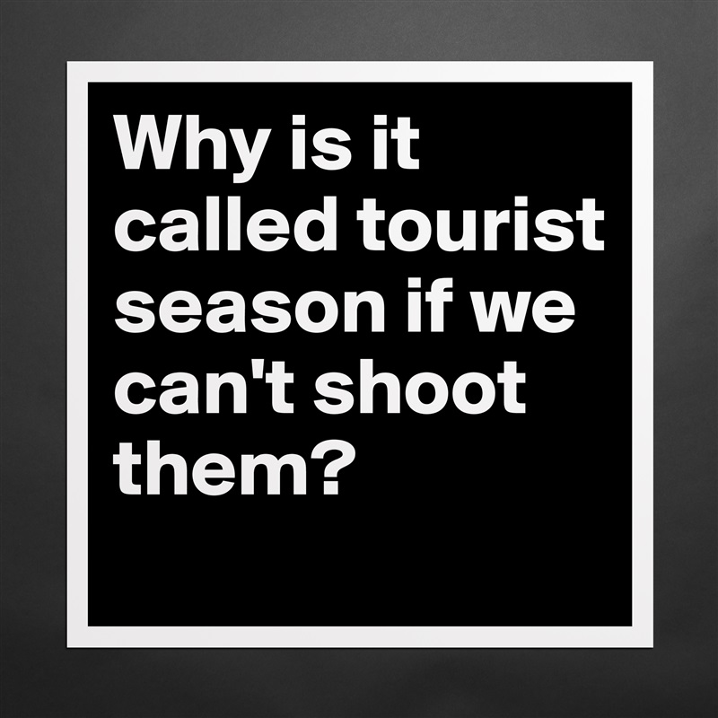 Why is it called tourist season if we can't shoot them? Matte White Poster Print Statement Custom 