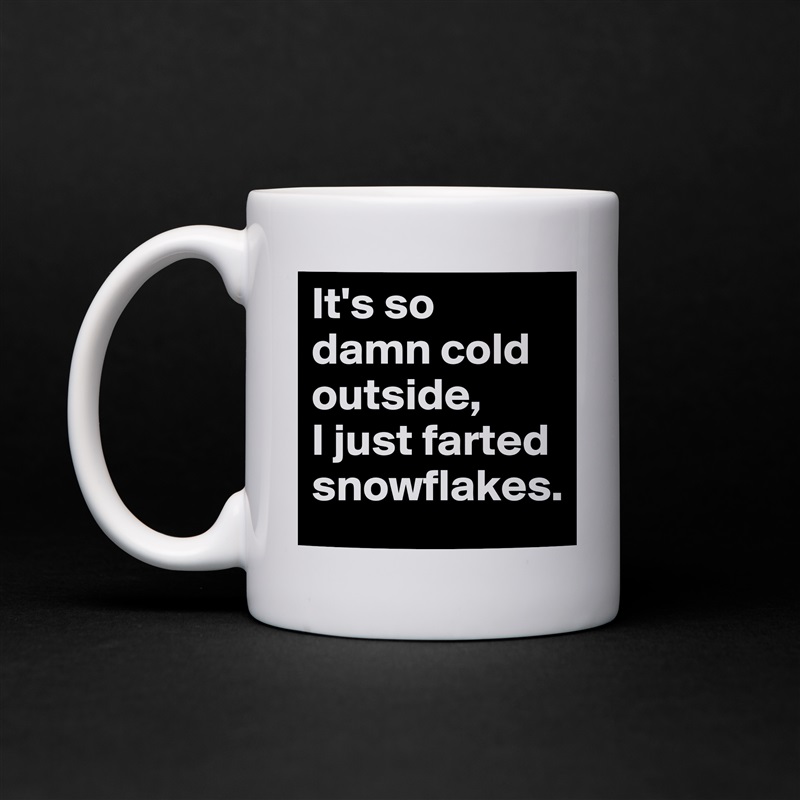 It's so damn cold outside, 
I just farted snowflakes. White Mug Coffee Tea Custom 