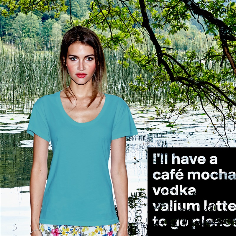 I'll have a café mocha vodka valium latte to go please. White Womens Women Shirt T-Shirt Quote Custom Roadtrip Satin Jersey 
