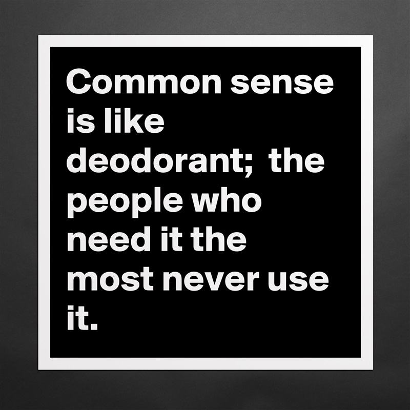 Common sense is like deodorant;  the people who need it the most never use it. Matte White Poster Print Statement Custom 