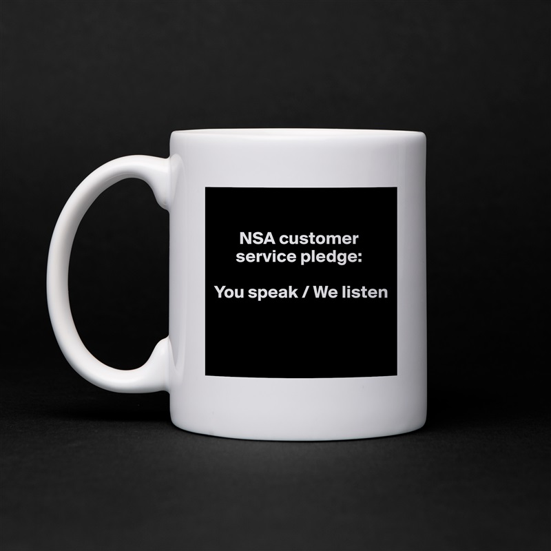 
   
       NSA customer    
      service pledge: 

You speak / We listen


 White Mug Coffee Tea Custom 
