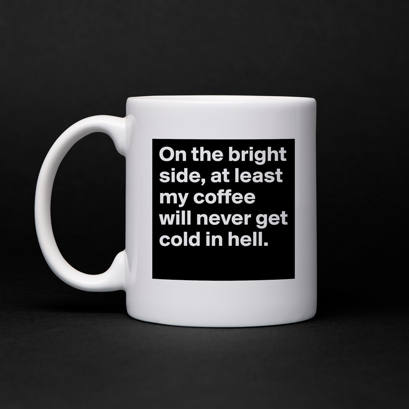 On the bright side, at least my coffee will never get cold in hell.  White Mug Coffee Tea Custom 