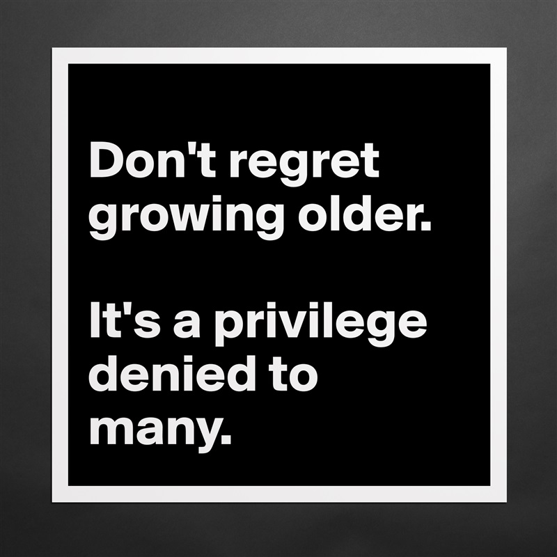 
Don't regret growing older. 

It's a privilege denied to many. Matte White Poster Print Statement Custom 