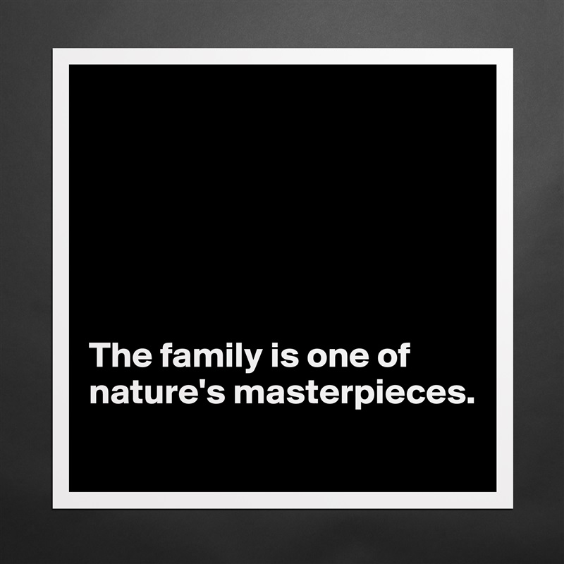 






The family is one of nature's masterpieces.
 Matte White Poster Print Statement Custom 