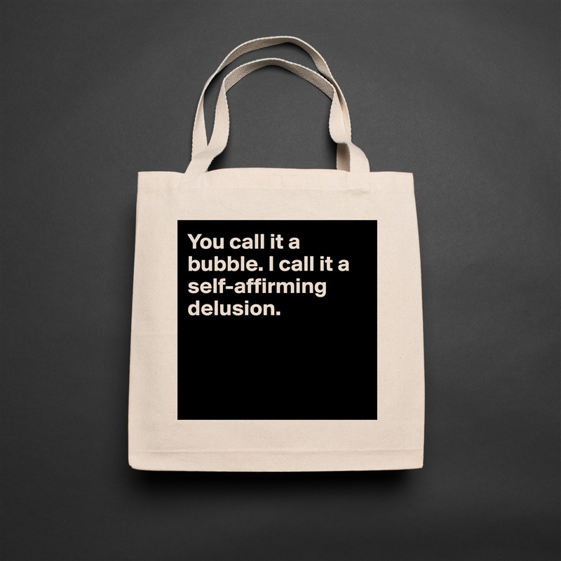 You call it a bubble. I call it a self-affirming delusion.



 Natural Eco Cotton Canvas Tote 