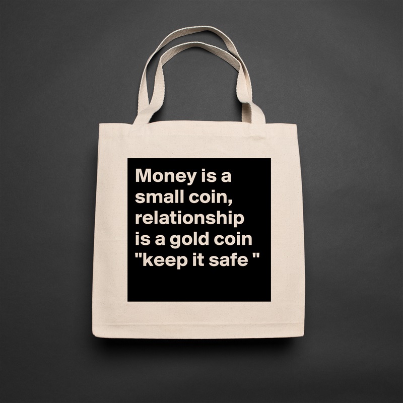 Money is a small coin, relationship is a gold coin 
"keep it safe "
 Natural Eco Cotton Canvas Tote 