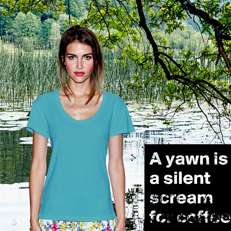 A yawn is a silent scream for coffee. White Womens Women Shirt T-Shirt Quote Custom Roadtrip Satin Jersey 