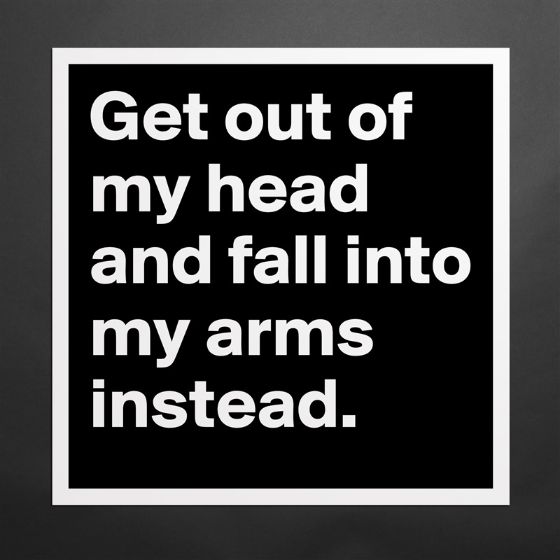 Get out of my head and fall into my arms instead. Matte White Poster Print Statement Custom 