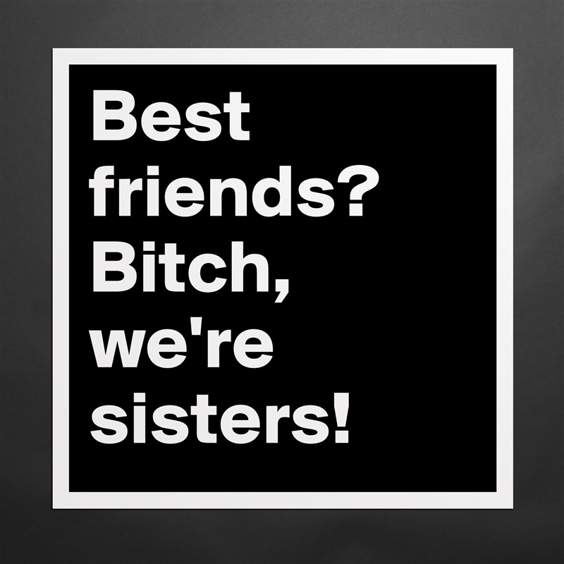 Best friends? Bitch, we're sisters! Matte White Poster Print Statement Custom 