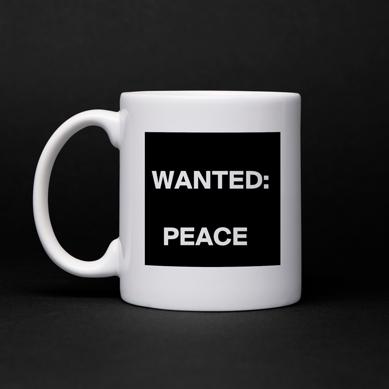 
WANTED:

  PEACE White Mug Coffee Tea Custom 