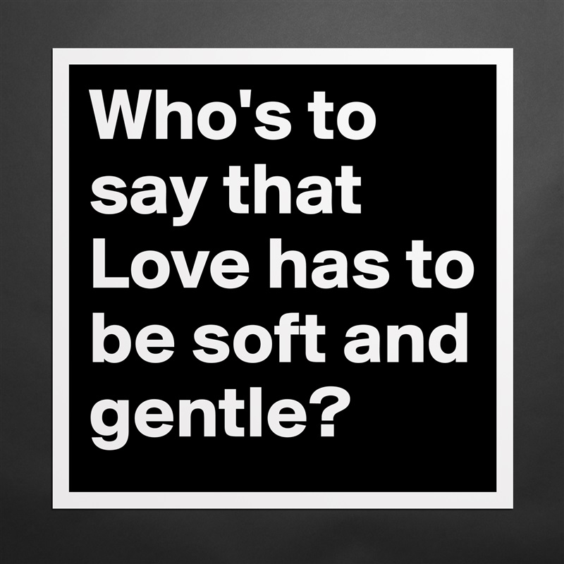 Who's to say that Love has to be soft and gentle? Matte White Poster Print Statement Custom 