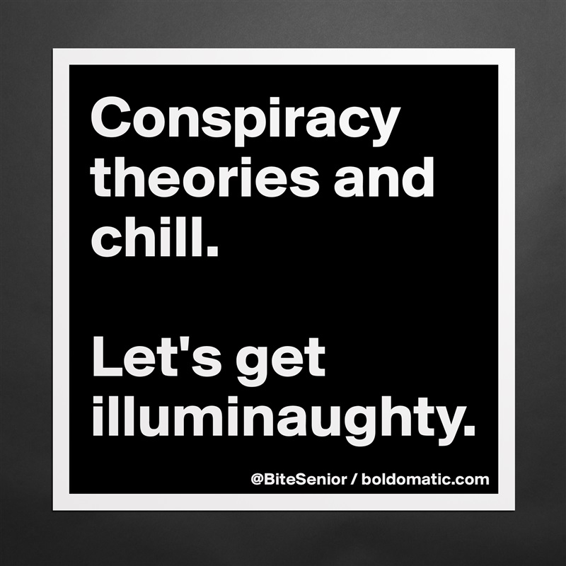 Conspiracy 
theories and chill. 

Let's get illuminaughty. Matte White Poster Print Statement Custom 