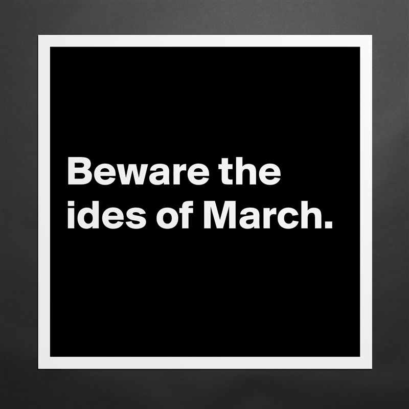 

Beware the ides of March.

 Matte White Poster Print Statement Custom 