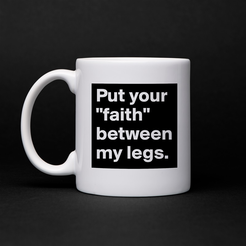 Put your "faith" between my legs. White Mug Coffee Tea Custom 