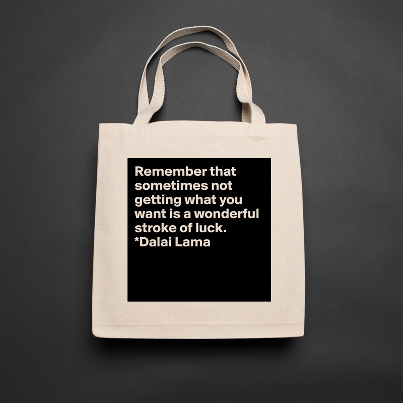 Remember that sometimes not getting what you want is a wonderful stroke of luck.  
*Dalai Lama


 Natural Eco Cotton Canvas Tote 