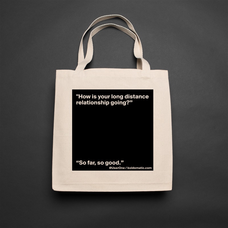 "How is your long distance relationship going?”









“So far, so good.” Natural Eco Cotton Canvas Tote 