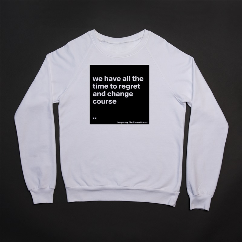
we have all the time to regret and change course

.. White Gildan Heavy Blend Crewneck Sweatshirt 