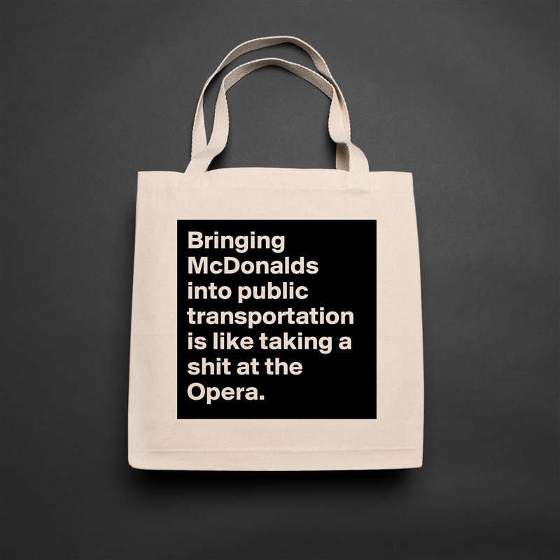 Bringing McDonalds into public transportation is like taking a shit at the Opera.  Natural Eco Cotton Canvas Tote 
