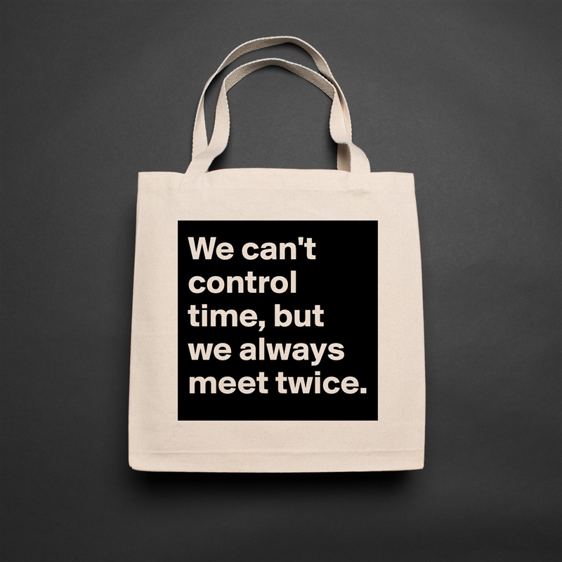 We can't control time, but we always meet twice.  Natural Eco Cotton Canvas Tote 