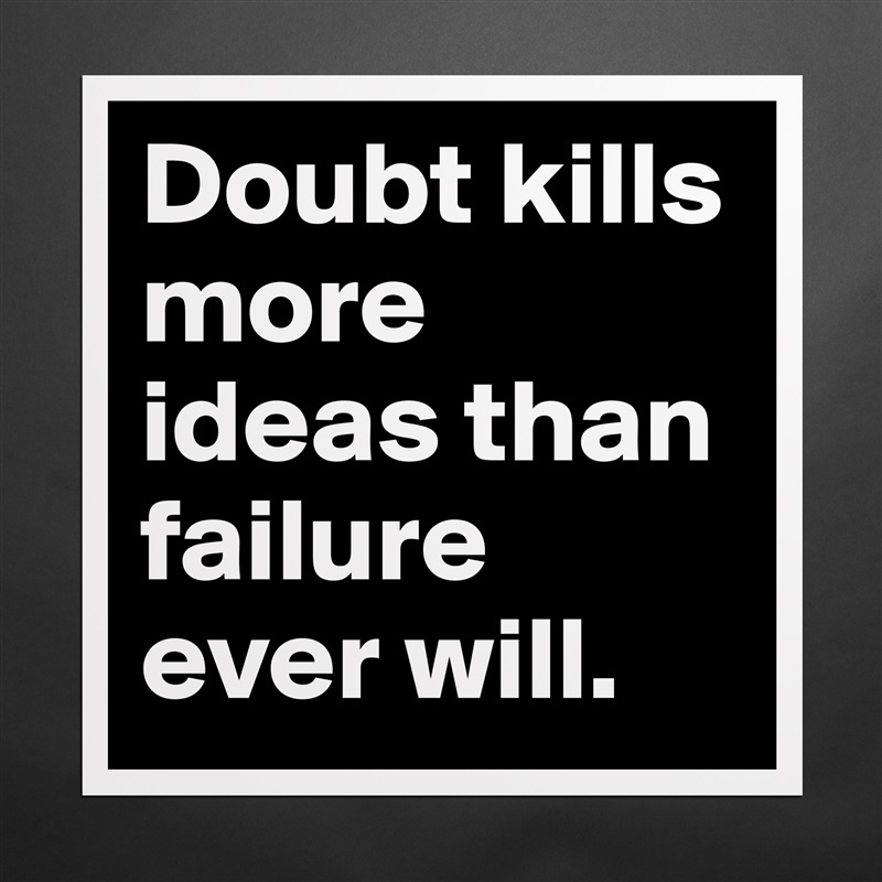 Doubt kills more ideas than failure ever will. Matte White Poster Print Statement Custom 