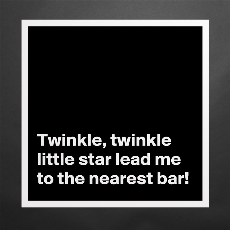 




Twinkle, twinkle little star lead me to the nearest bar! Matte White Poster Print Statement Custom 