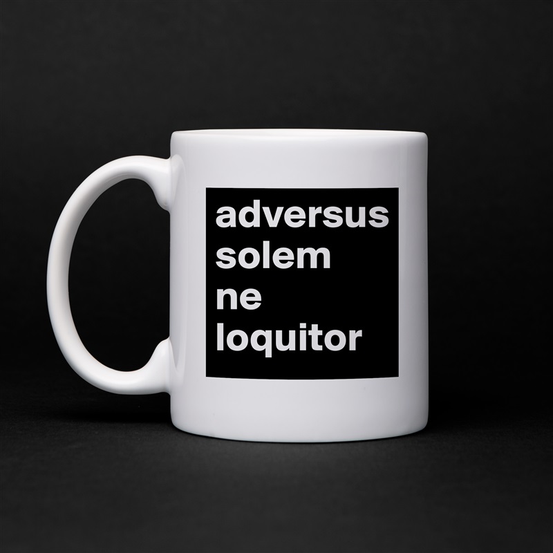adversus 
solem 
ne 
loquitor White Mug Coffee Tea Custom 