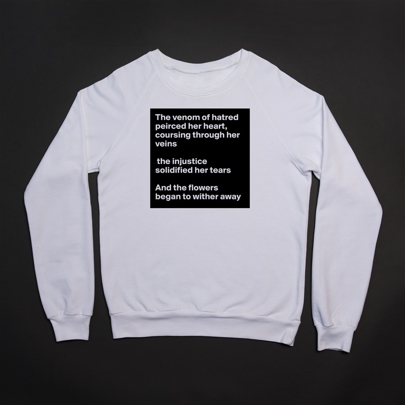 The venom of hatred peirced her heart, coursing through her veins

 the injustice solidified her tears

And the flowers began to wither away White Gildan Heavy Blend Crewneck Sweatshirt 