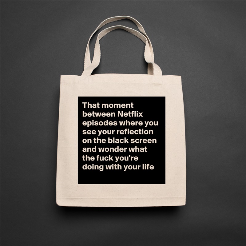 That moment between Netflix episodes where you see your reflection on the black screen and wonder what the fuck you're doing with your life Natural Eco Cotton Canvas Tote 