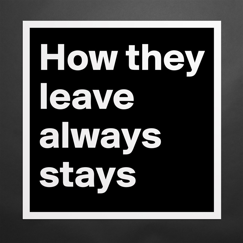 How they leave always stays Matte White Poster Print Statement Custom 