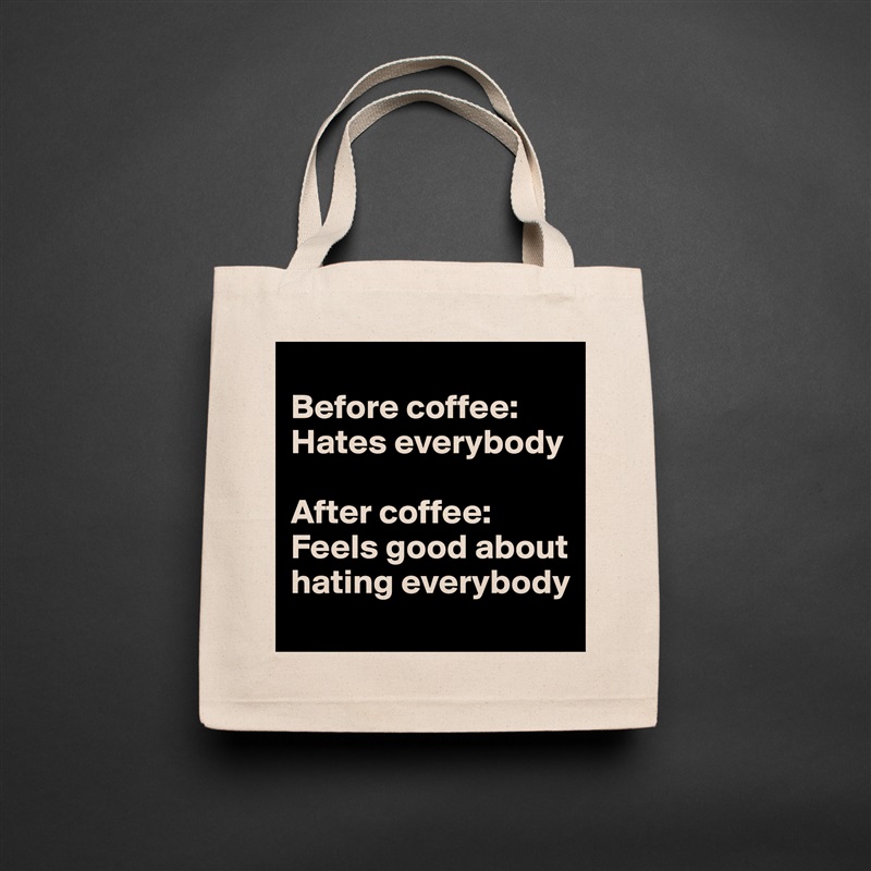 
Before coffee: Hates everybody

After coffee: Feels good about hating everybody Natural Eco Cotton Canvas Tote 