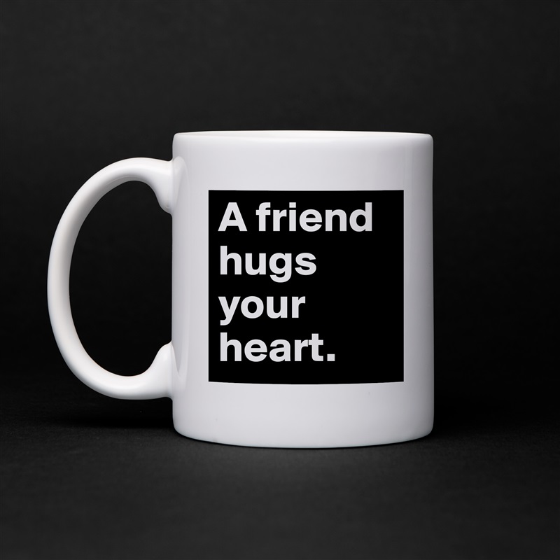A friend hugs your heart.  White Mug Coffee Tea Custom 