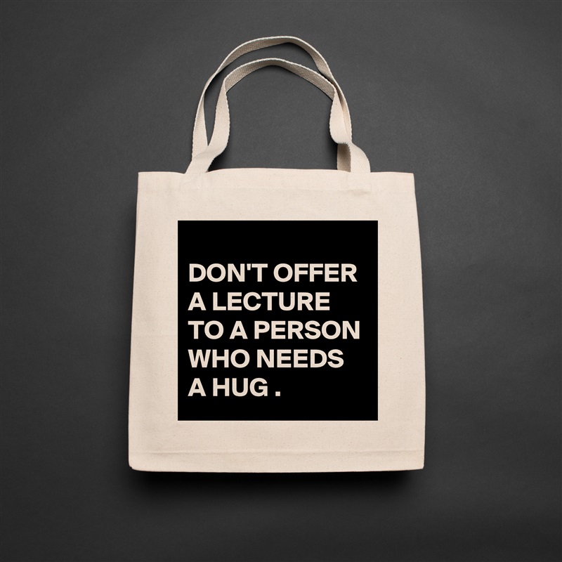 
DON'T OFFER A LECTURE TO A PERSON WHO NEEDS A HUG . Natural Eco Cotton Canvas Tote 