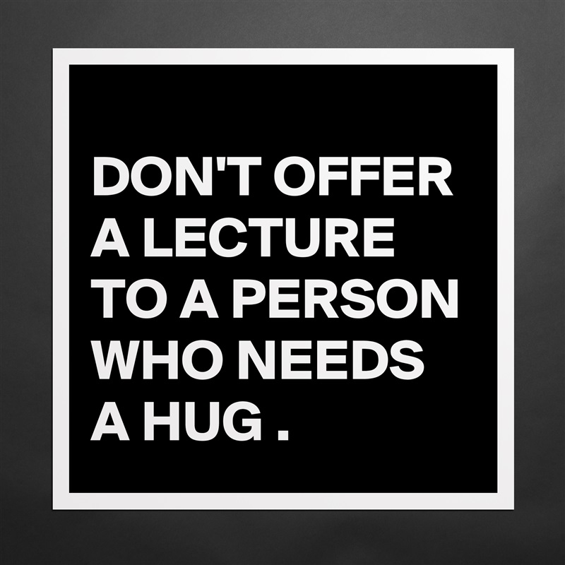
DON'T OFFER A LECTURE TO A PERSON WHO NEEDS A HUG . Matte White Poster Print Statement Custom 