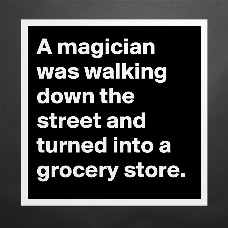 A magician was walking down the street and turned into a grocery store. Matte White Poster Print Statement Custom 
