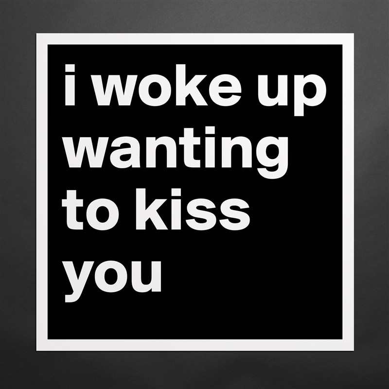 i woke up wanting to kiss you Matte White Poster Print Statement Custom 