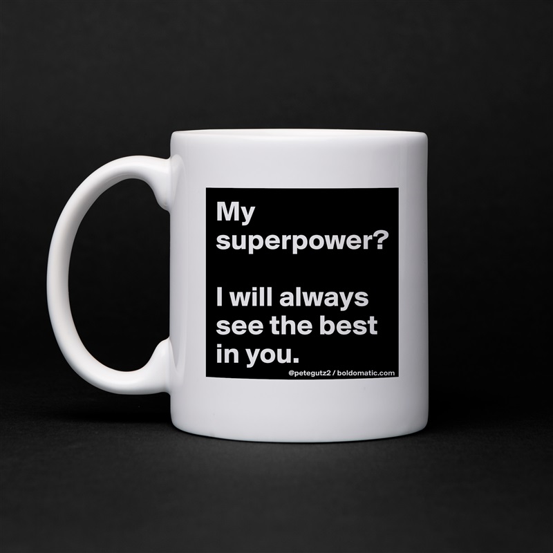 My superpower? 

I will always see the best in you. White Mug Coffee Tea Custom 
