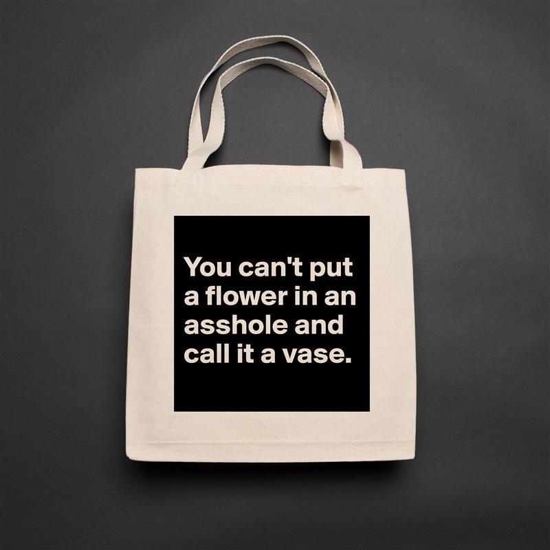 
You can't put a flower in an asshole and call it a vase.
 Natural Eco Cotton Canvas Tote 