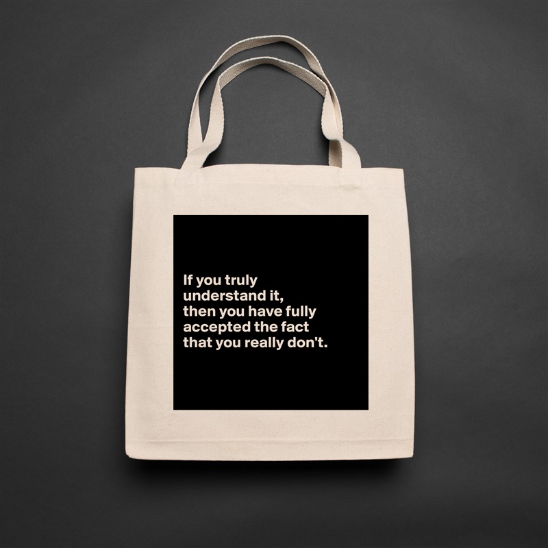 


If you truly 
understand it, 
then you have fully accepted the fact 
that you really don't.


 Natural Eco Cotton Canvas Tote 
