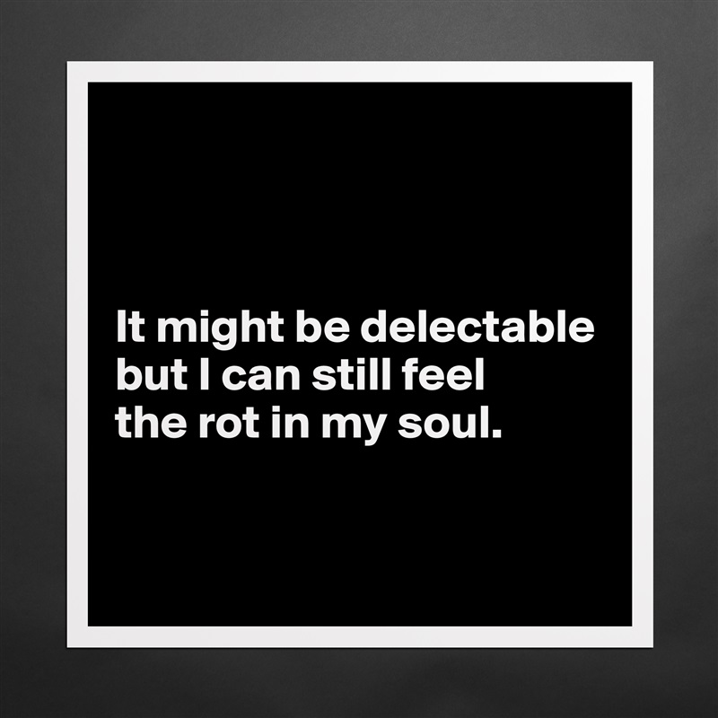 



It might be delectable but I can still feel 
the rot in my soul. 


 Matte White Poster Print Statement Custom 