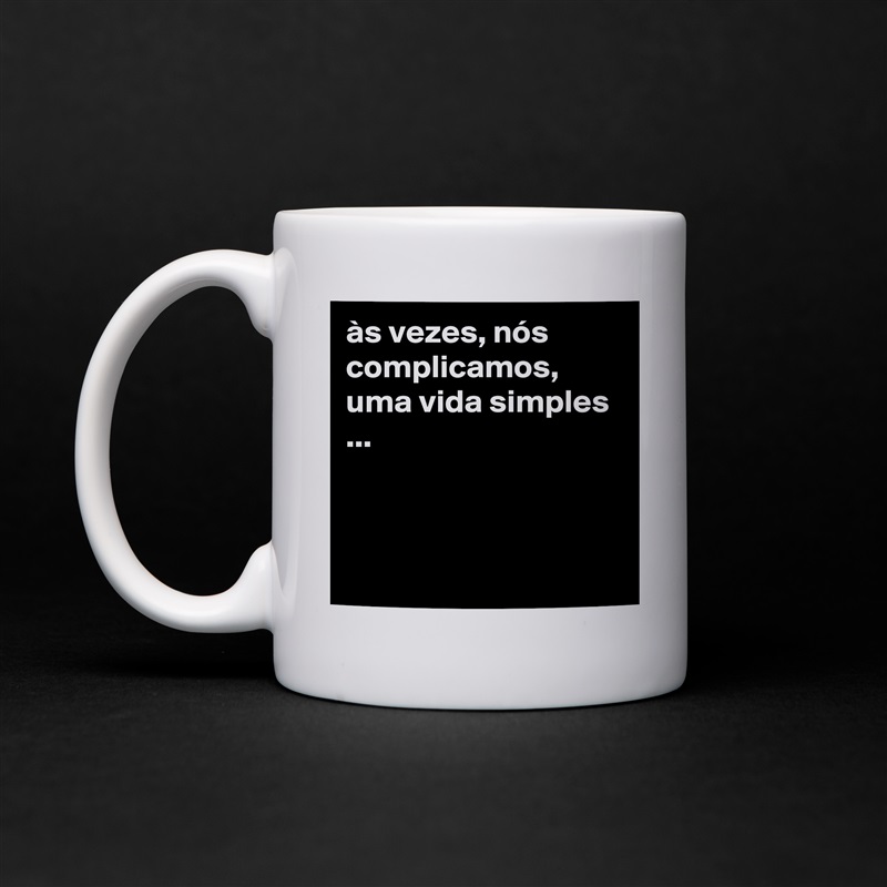 às vezes, nós complicamos, uma vida simples ...



 White Mug Coffee Tea Custom 