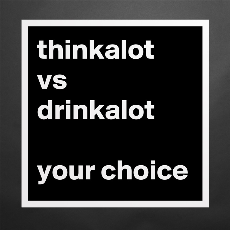 thinkalot
vs
drinkalot

your choice  Matte White Poster Print Statement Custom 