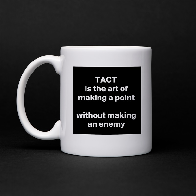 TACT 
is the art of making a point
 
without making an enemy White Mug Coffee Tea Custom 